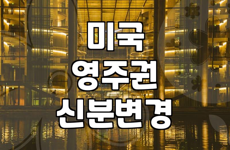 미국 내 체류 신분 변경을 통한 영주권 신청 현실적인 변화들